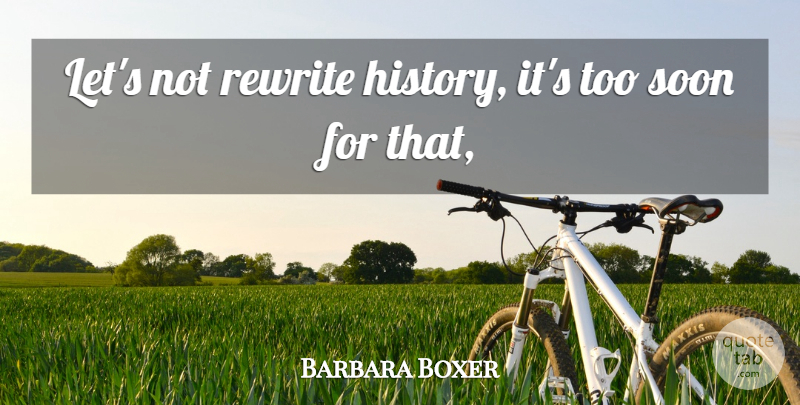 Barbara Boxer Quote About History, Rewrite, Soon: Lets Not Rewrite History Its...