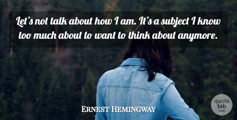 Ernest Hemingway Quote About Thinking, Too Much, Want: Lets Not Talk About How...