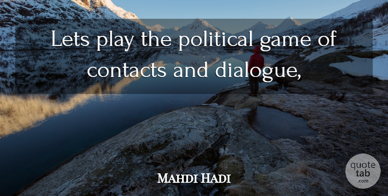Mahdi Hadi Quote About Contacts, Game, Lets, Political: Lets Play The Political Game...