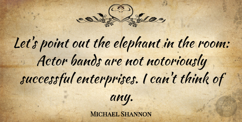 Michael Shannon Quote About Successful, Thinking, Elephants: Lets Point Out The Elephant...