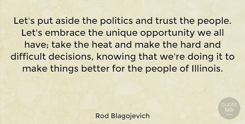 Rod Blagojevich Quote About Aside, Difficult, Embrace, Hard, Heat: Lets Put Aside The Politics...