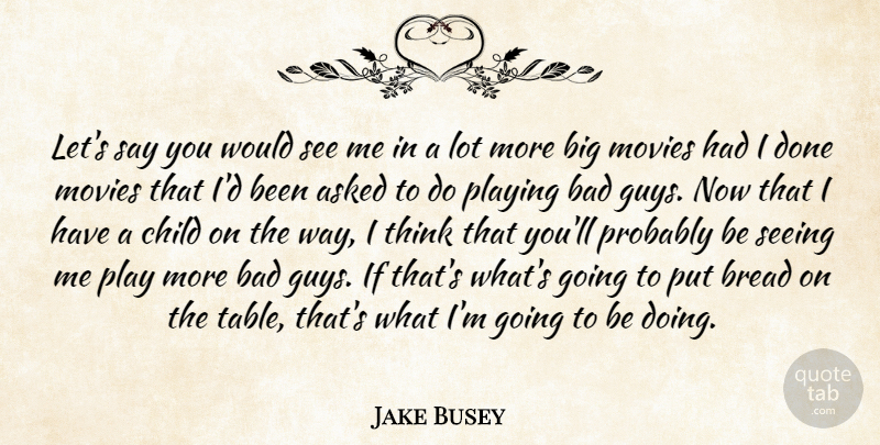 Jake Busey Quote About Asked, Bad, Bread, Movies, Playing: Lets Say You Would See...
