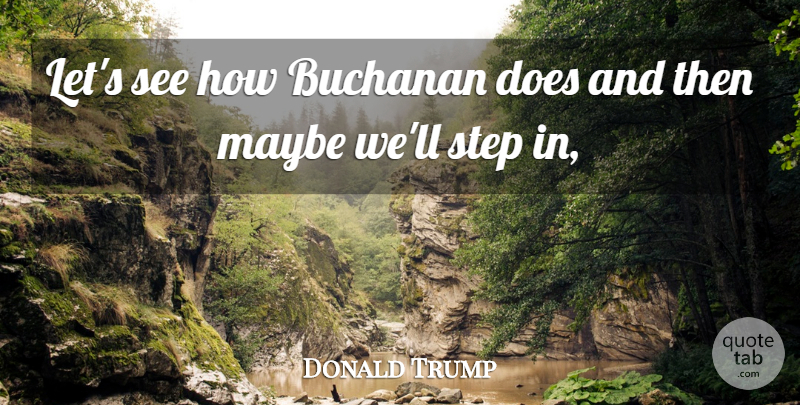 Donald Trump Quote About Maybe, Step: Lets See How Buchanan Does...