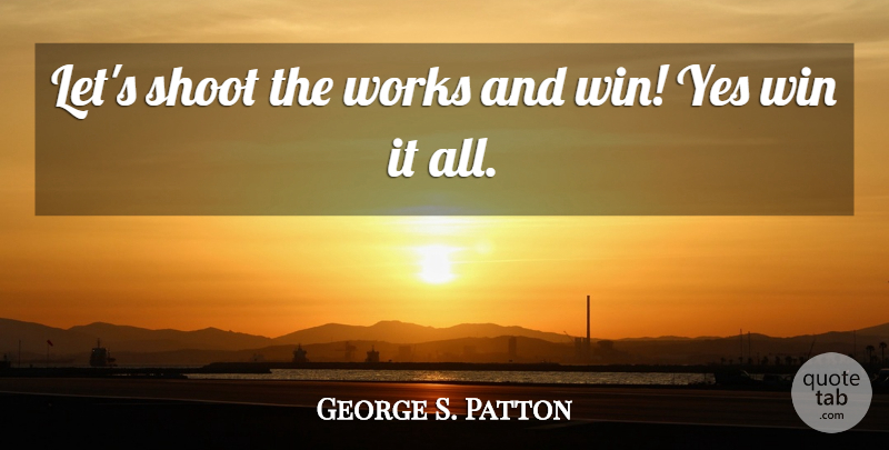 George S. Patton Quote About Winning: Lets Shoot The Works And...