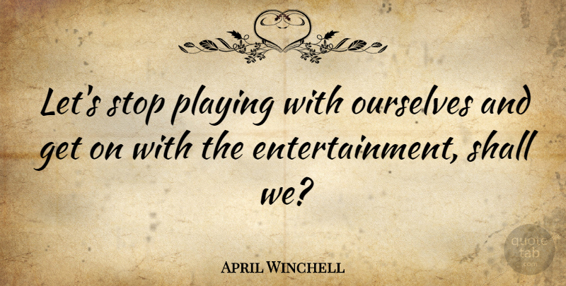 April Winchell Quote About Entertainment: Lets Stop Playing With Ourselves...