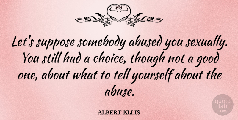 Albert Ellis Quote About Choices, Abuse, Sexually: Lets Suppose Somebody Abused You...