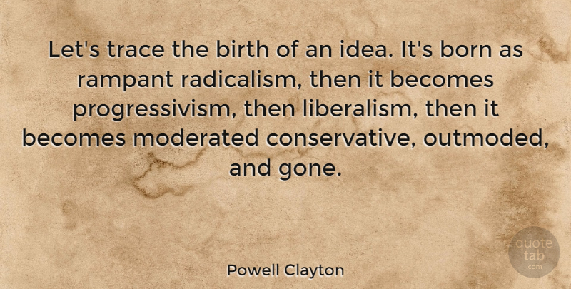 Powell Clayton Quote About Ideas, Gone, Radicalism: Lets Trace The Birth Of...