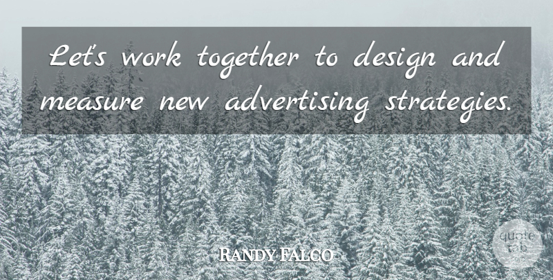 Randy Falco Quote About Advertising, Design, Measure, Together, Work: Lets Work Together To Design...