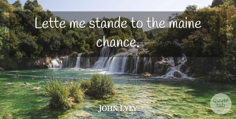 John Lyly Quote About Maine, Chance: Lette Me Stande To The...