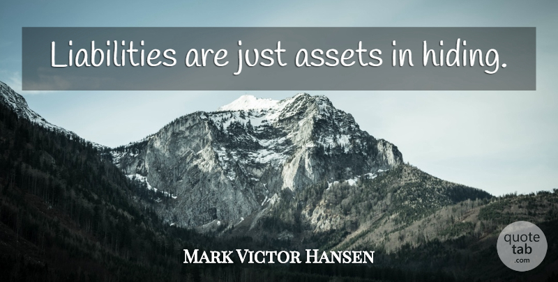 Mark Victor Hansen Quote About Perspective, Hiding, Assets: Liabilities Are Just Assets In...