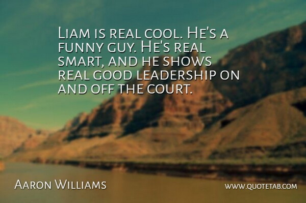 Aaron Williams Quote About Funny, Good, Leadership, Shows: Liam Is Real Cool Hes...