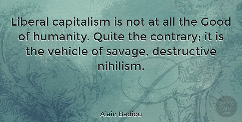 Alain Badiou Quote About Humanity, Nihilism, Savages: Liberal Capitalism Is Not At...