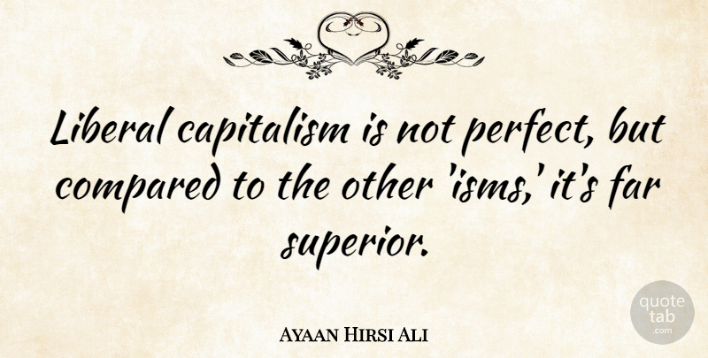 Ayaan Hirsi Ali Quote About Perfect, Isms, Capitalism: Liberal Capitalism Is Not Perfect...