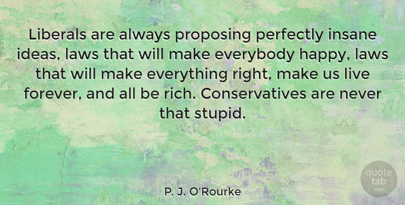 P. J. O'Rourke Quote About Everybody, Insane, Laws, Liberals, Perfectly: Liberals Are Always Proposing Perfectly...