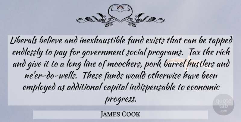 James Cook Quote About Believe, Government, Giving: Liberals Believe And Inexhaustible Fund...