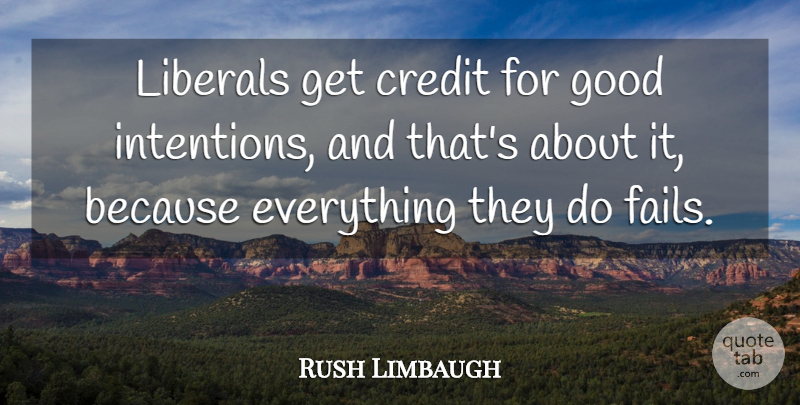 Rush Limbaugh Quote About Credit, Good Intentions, Failing: Liberals Get Credit For Good...