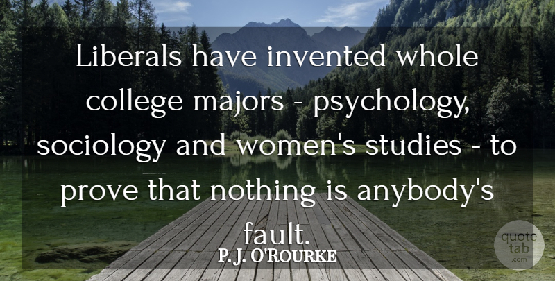 P. J. O'Rourke Quote About Invented, Liberals, Majors, Prove, Sociology: Liberals Have Invented Whole College...