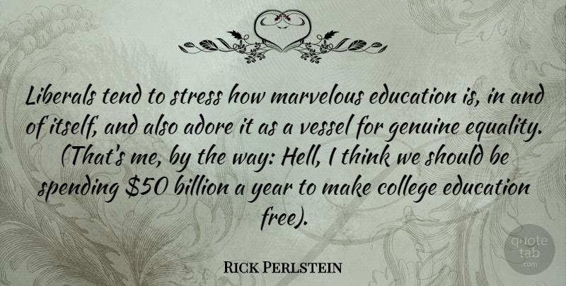 Rick Perlstein Quote About Adore, Billion, College, Education, Equality: Liberals Tend To Stress How...