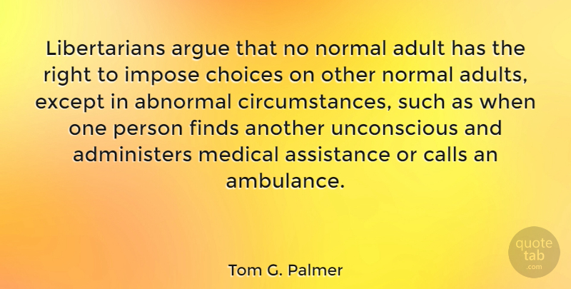 Tom G. Palmer Quote About Choices, Adults, Abnormal: Libertarians Argue That No Normal...
