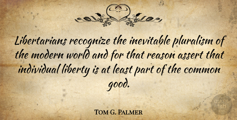 Tom G. Palmer Quote About Pluralism Is, Liberty, World: Libertarians Recognize The Inevitable Pluralism...