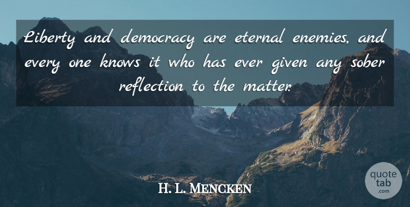 H. L. Mencken Quote About Reflection, Enemy, Liberty: Liberty And Democracy Are Eternal...