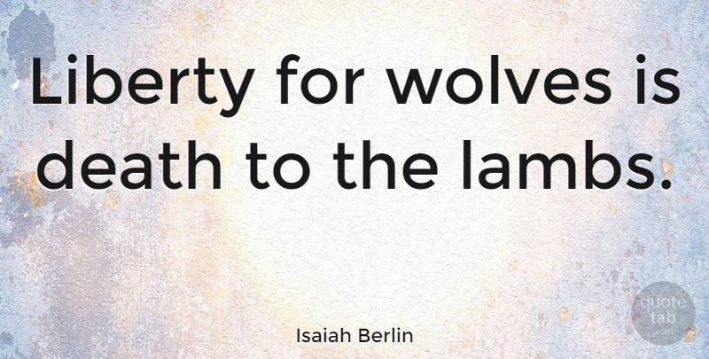 Isaiah Berlin Quote About Liberty, Lambs: Liberty For Wolves Is Death...