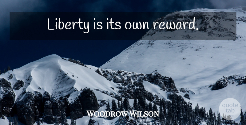 Woodrow Wilson Quote About Government, Liberty, Rewards: Liberty Is Its Own Reward...