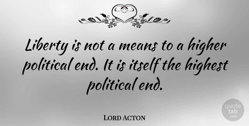 Lord Acton Quote About Mean, Men, Class: Liberty Is Not A Means...