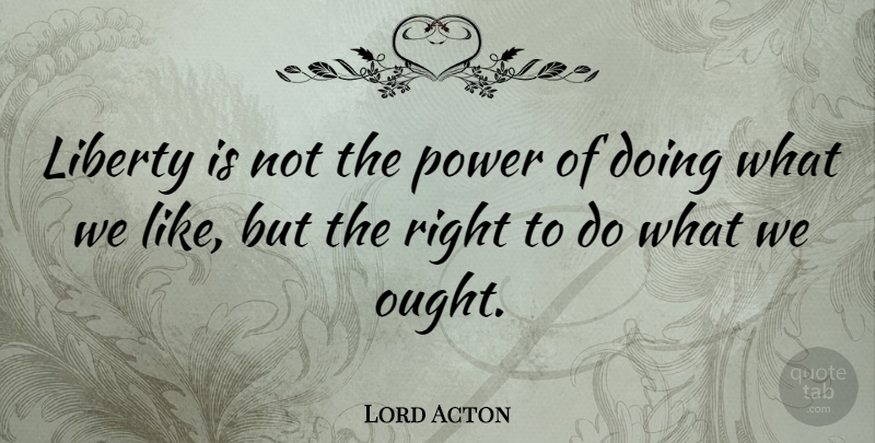 Lord Acton Quote About Freedom, Power: Liberty Is Not The Power...