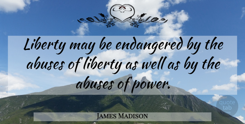 James Madison Quote About Endangered, Liberty: Liberty May Be Endangered By...