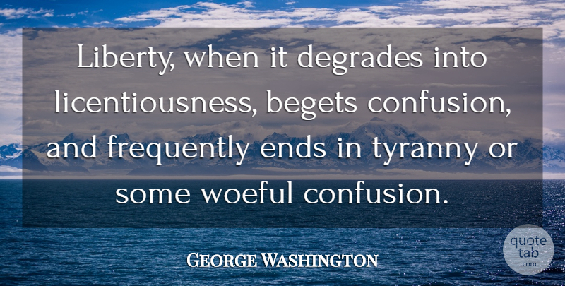 George Washington Quote About Confusion, Liberty, Ends: Liberty When It Degrades Into...