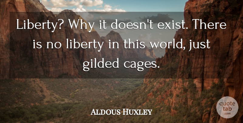 Aldous Huxley Quote About Liberty, World, Cages: Liberty Why It Doesnt Exist...