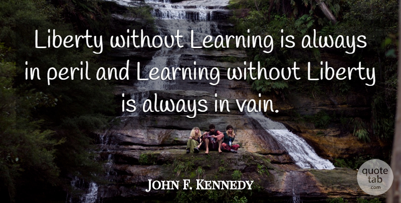 John F. Kennedy Quote About Education, Freedom, Responsibility: Liberty Without Learning Is Always...
