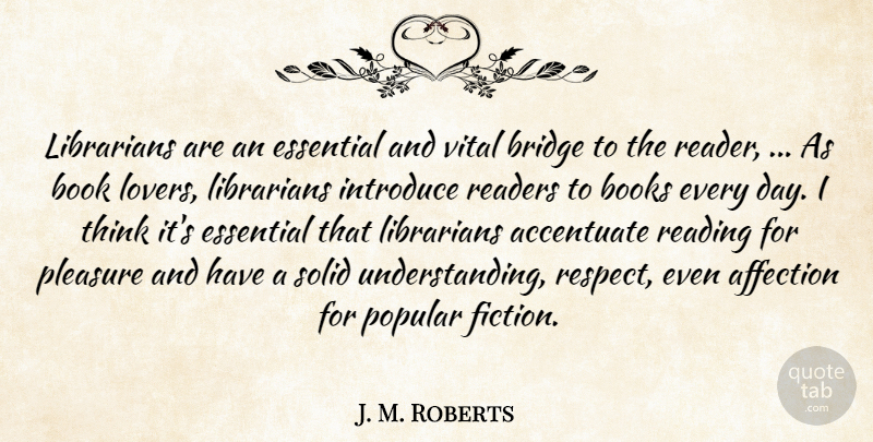 J. M. Roberts Quote About Accentuate, Affection, Book, Books, Books And Reading: Librarians Are An Essential And...