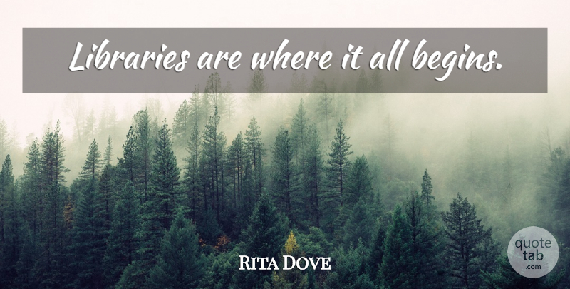 Rita Dove Quote About Library, Librarian: Libraries Are Where It All...