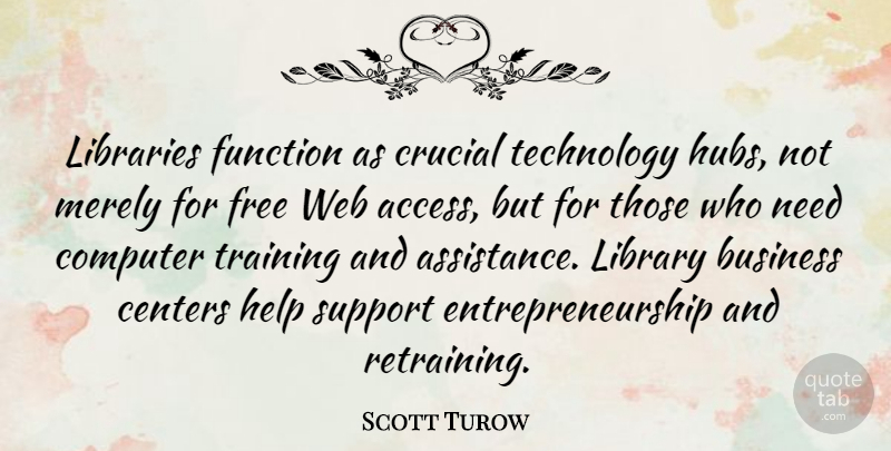 Scott Turow Quote About Technology, Support, Training: Libraries Function As Crucial Technology...