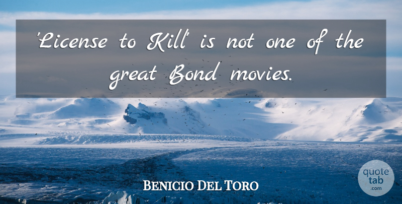 Benicio Del Toro Quote About Movie, Bond Movie, Great Bond: License To Kill Is Not...