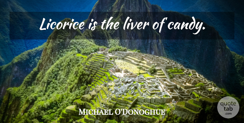 Michael O'Donoghue Quote About Candy, Liver: Licorice Is The Liver Of...