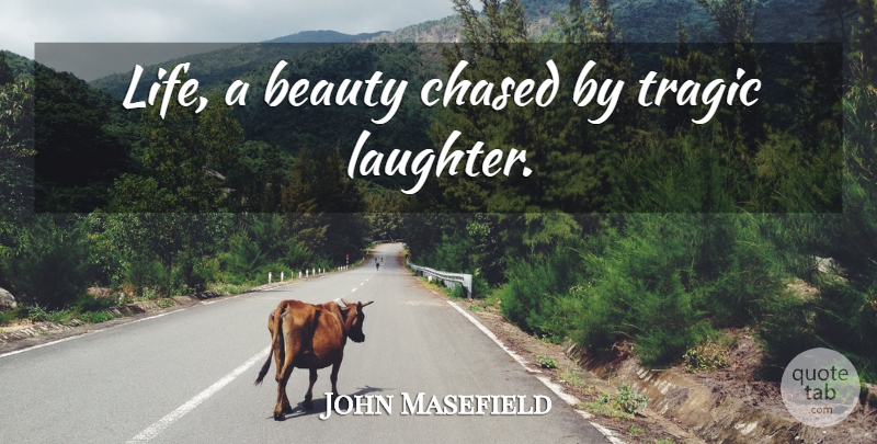 John Masefield Quote About Laughter, Laughing, Tragic: Life A Beauty Chased By...