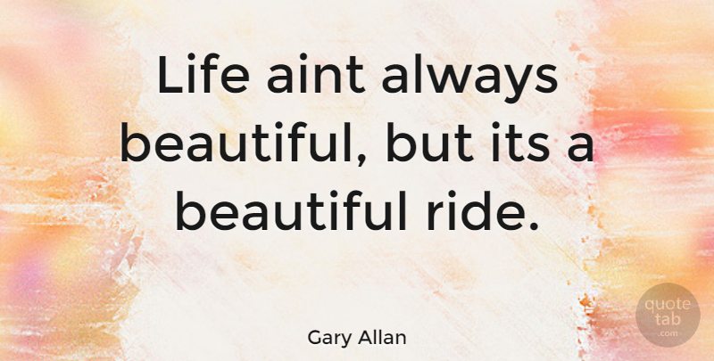 Gary Allan Quote About Beautiful: Life Aint Always Beautiful But...