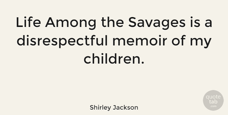 Shirley Jackson Quote About Children, Savages, Disrespectful: Life Among The Savages Is...