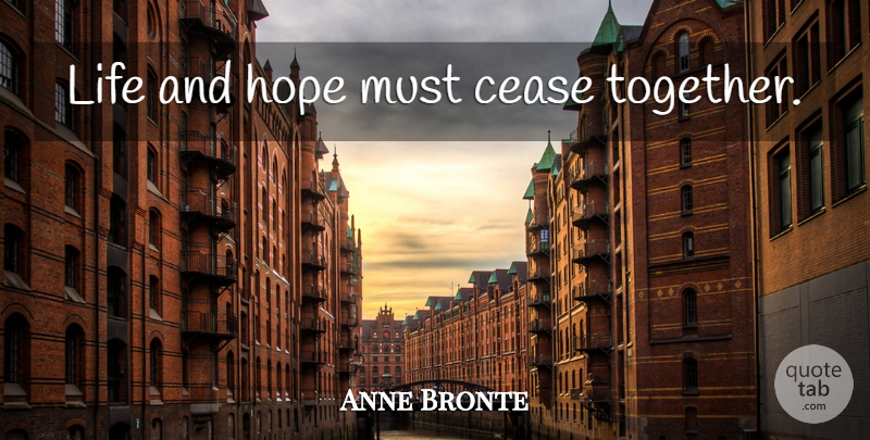 Anne Bronte Quote About Together, Cease: Life And Hope Must Cease...