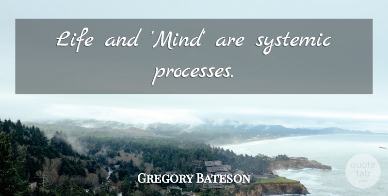 Gregory Bateson Quote About Mind, Process: Life And Mind Are Systemic...