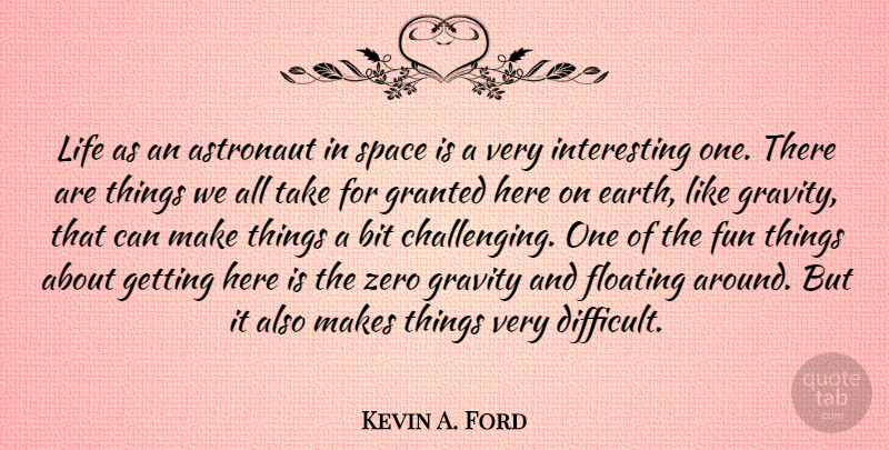 Kevin A. Ford Quote About Astronaut, Bit, Floating, Granted, Gravity: Life As An Astronaut In...