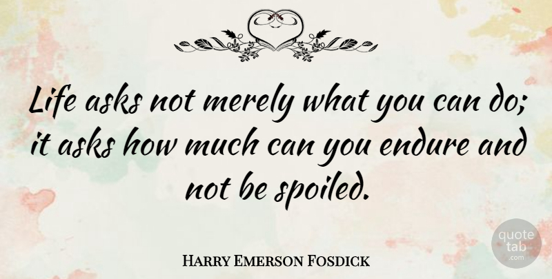 Harry Emerson Fosdick Quote About Spoiled, Endure, Asks: Life Asks Not Merely What...