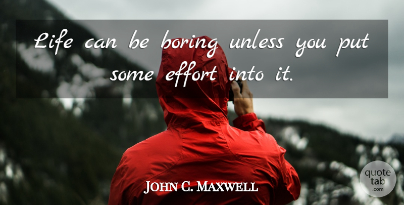 John C. Maxwell Quote About Leadership, Effort, Boring: Life Can Be Boring Unless...