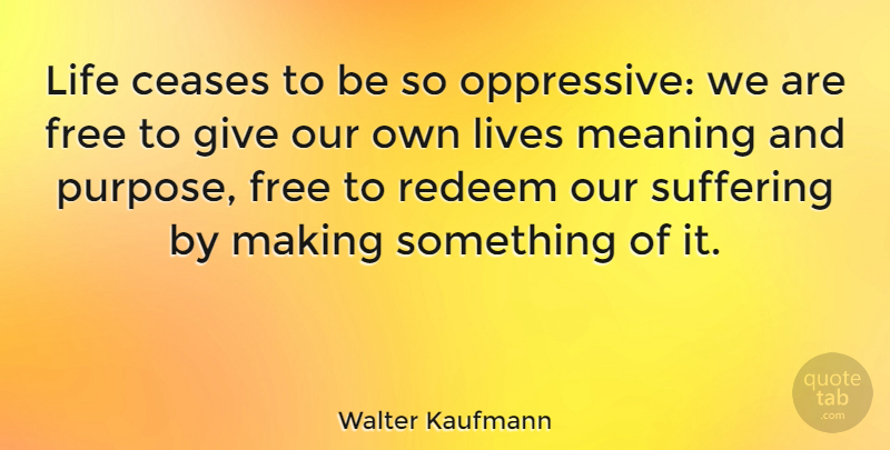 Walter Kaufmann Quote About Giving, Suffering, Meaning Of Life: Life Ceases To Be So...