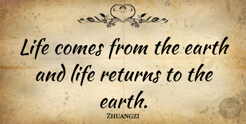 Zhuangzi Quote About Earth, Return: Life Comes From The Earth...