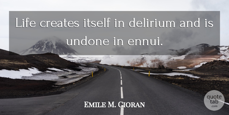 Emile M. Cioran Quote About Delirium Tremens, Delirium, Undone: Life Creates Itself In Delirium...