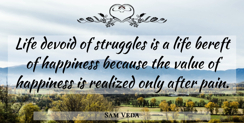 Sam Veda Quote About Bereft, Devoid, Happiness, Life, Realized: Life Devoid Of Struggles Is...
